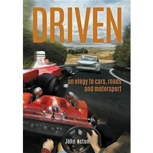 Driven: An Elegy to Cars, Roads & Motorsport, Paperback - John Aston imagine