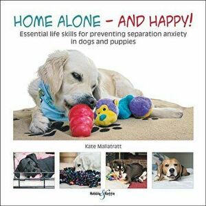 Home Alone and Happy!: Essential Life Skills for Preventing Separation Anxiety in Dogs and Puppies, Paperback - Kate Mallatratt imagine