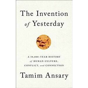 The Invention of Yesterday: A 50, 000-Year History of Human Culture, Conflict, and Connection, Hardcover - Tamim Ansary imagine