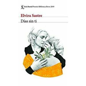Días Sin Ti: Premio Biblioteca Breve 2019, Paperback - Elvira Sastre imagine