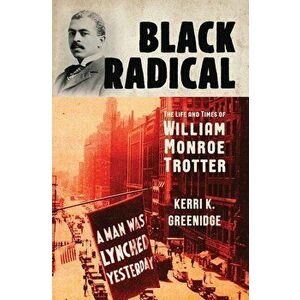 Black Radical: The Life and Times of William Monroe Trotter, Hardcover - Kerri K. Greenidge imagine