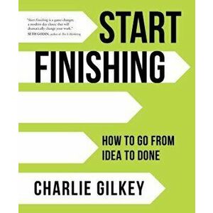 Start Finishing: How to Go from Idea to Done, Hardcover - Charlie Gilkey imagine