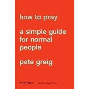 How to Pray: A Simple Guide for Normal People, Paperback - Pete Greig imagine