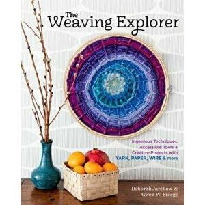 The Weaving Explorer: Ingenious Techniques, Accessible Tools & Creative Projects for Working with Yarn, Paper, Wire & More, Hardcover - Deborah Jarcho imagine