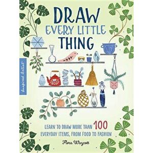 Inspired Artist: Draw Every Little Thing: Learn to Draw More Than 100 Everyday Items, from Food to Fashion, Paperback - Flora Waycott imagine
