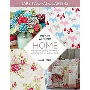 Take Two Fat Quarters: Home: 16 Gorgeous Sewing Projects for Using Up Your Fat Quarter Stash, Paperback - Wendy Gardiner imagine