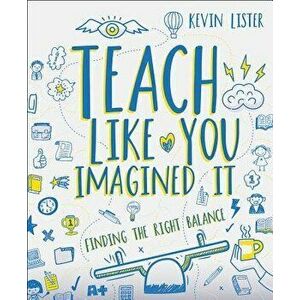 Teach Like You Imagined It: Finding the Right Balance, Paperback - Kevin Lister imagine