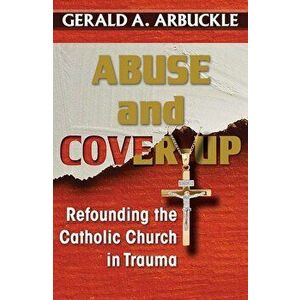 Abuse and Cover-Up: Refounding the Catholic Church in Trauma, Paperback - Gerald a. Arbuckle imagine