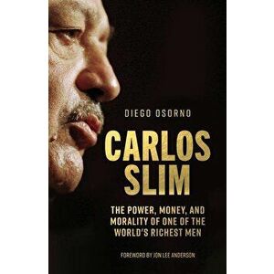 Carlos Slim: The Power, Money, and Morality of One of the World's Richest Men, Hardcover - Diego Osorno imagine