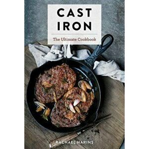 Cast Iron: The Ultimate Book of the World's Most Prized Cookware with More Than 300 International Recipes, Hardcover - Rachel Narins imagine