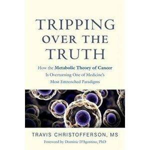 Tripping Over the Truth: How the Metabolic Theory of Cancer Is Overturning One of Medicine's Most Entrenched Paradigms, Paperback - Travis Christoffer imagine