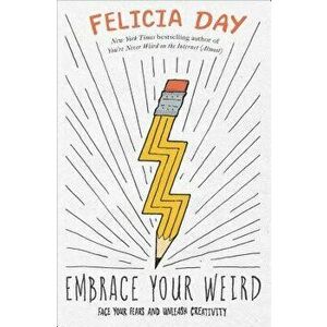 Embrace Your Weird: Face Your Fears and Unleash Creativity, Paperback - Felicia Day imagine