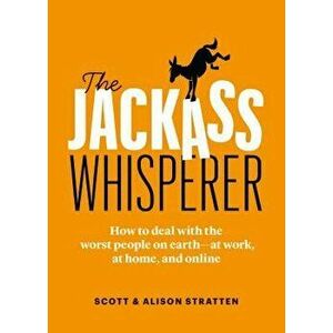 The Jackass Whisperer: How to Deal with the Worst People at Work, at Home and Online--Even When the Jackass Is You, Paperback - Scott Stratten imagine