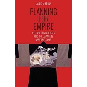 Planning for Empire. Reform Bureaucrats and the Japanese Wartime State, Paperback - Janis Mimura imagine