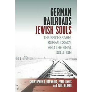 German Railroads, Jewish Souls: The Reichsbahn, Bureaucracy, and the Final Solution, Paperback - Raul Hilberg imagine