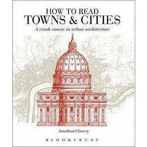 How to Read Towns and Cities : A Crash Course in Urban Architecture - Jonathan Glancey imagine
