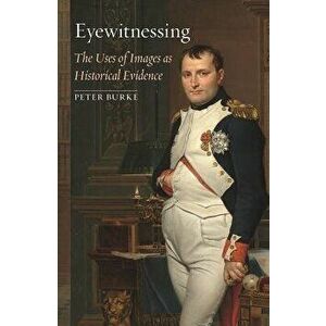 Eyewitnessing: The Uses of Images as Historical Evidence, Paperback - Peter Burke imagine