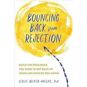 Bouncing Back from Rejection: Build the Resilience You Need to Get Back Up When Life Knocks You Down, Paperback - Leslie Becker-Phelps imagine