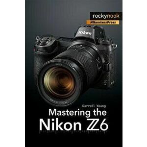 Mastering the Nikon Z6, Paperback - Darrell Young imagine
