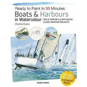 Ready to Paint in 30 Minutes: Boats & Harbours in Watercolour: Build Your Skills with Quick & Easy Painting Projects, Paperback - Charles Evans imagine