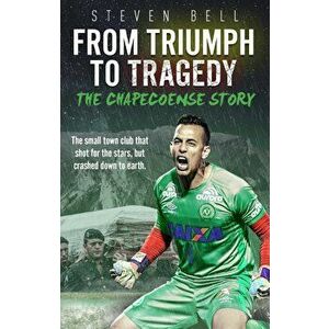 From Triumph to Tragedy: The Chapecoense Story, Paperback - Steven Bell imagine