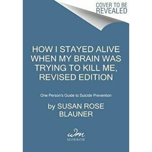 How I Stayed Alive When My Brain Was Trying to Kill Me, Revised Edition: One Person's Guide to Suicide Prevention, Paperback - Susan Rose Blauner imagine