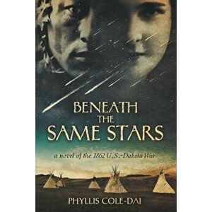 Beneath the Same Stars: A Novel of the 1862 U.S.-Dakota War, Paperback - Phyllis Cole-Dai imagine