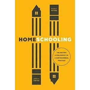 Homeschooling: The History and Philosophy of a Controversial Practice, Paperback - James G. Dwyer imagine
