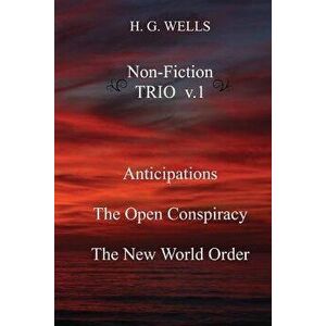 H. G. Wells Non-Fiction Trio V.1: Anticipations, the Open Conspiracy, the New World Order, Paperback - H. G. Wells imagine