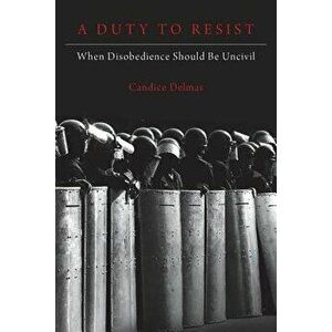 A Duty to Resist: When Disobedience Should Be Uncivil, Hardcover - Candice Delmas imagine