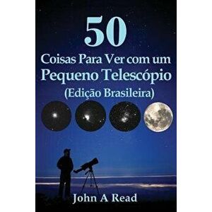 50 Coisas Para Ver Com Um Pequeno Telesc pio (Edi o Brasileira), Paperback - John Read imagine