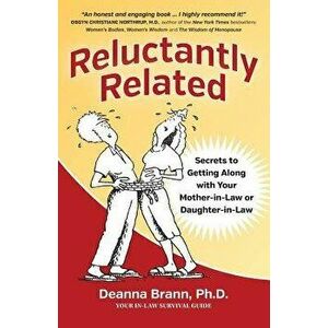 Reluctantly Related: Secrets to Getting Along with Your Mother-In-Law or Daughter-In-Law, Paperback - Ph. D. Deanna Brann imagine
