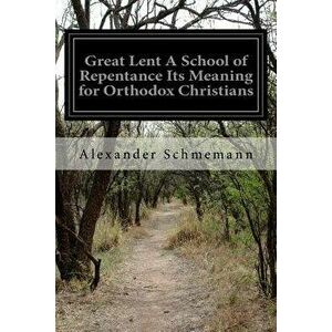Great Lent a School of Repentance Its Meaning for Orthodox Christians, Paperback - Alexander Schmemann imagine