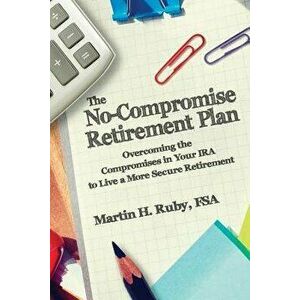 The No-Compromise Retirement Plan: Overcoming the Compromises in Your IRA to Live a Happier Retirement, Paperback - Martin H. Ruby imagine