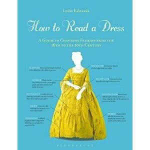 How to Read a Dress: A Guide to Changing Fashion from the 16th to the 20th Century, Paperback - Lydia Edwards imagine