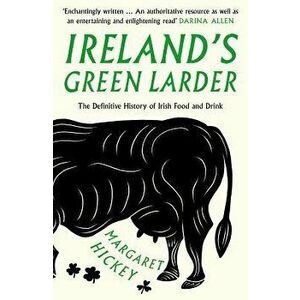 Ireland's Green Larder: The Definitive History of Irish Food and Drink, Paperback - Margaret Hickey imagine