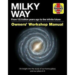 Milky Way Owners' Workshop Manual: From 13.5 Billion Years Ago to the Infinite Future: An Insight Into the Study of Our Home Galaxy and Our Place in I imagine