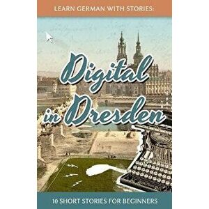 Learn German with Stories: Digital in Dresden - 10 Short Stories for Beginners, Paperback - Andr Klein imagine