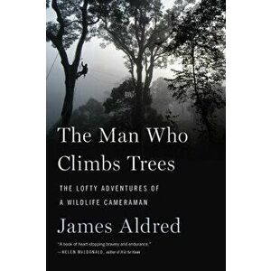 The Man Who Climbs Trees: The Lofty Adventures of a Wildlife Cameraman, Paperback - James Aldred imagine