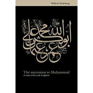 The Succession to Muhammad: A Study of the Early Caliphate, Paperback - Wilfred Madelung imagine