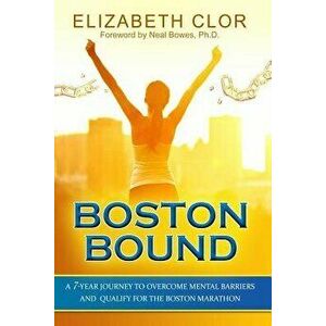 Boston Bound: A 7-Year Journey to Overcome Mental Barriers and Qualify for the Boston Marathon, Paperback - Elizabeth Clor imagine