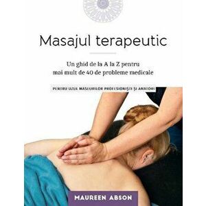 Masajul terapeutic. Un ghid de la A la Z pentru mai mult de 40 de probleme medicale - Maureen Abson imagine