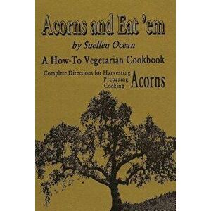 Acorns and Eat'em: A How-To Vegetarian Acorn Cookbook, Paperback - Suellen Ocean imagine