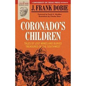 Coronado's Children: Tales of Lost Mines and Buried Treasures of the Southwest, Paperback - J. Frank Dobie imagine