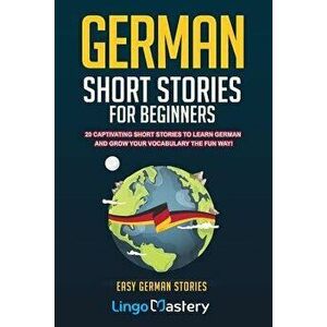 German Short Stories For Beginners: 20 Captivating Short Stories To Learn German & Grow Your Vocabulary The Fun Way!, Paperback - Lingo Mastery imagine