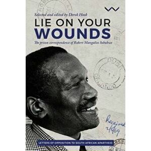 Lie on Your Wounds: The Prison Correspondence of Robert Mangaliso Sobukwe, Paperback - Robert Sobukwe imagine