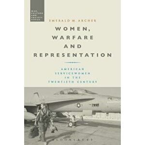 Women, Warfare and Representation: American Servicewomen in the Twentieth Century, Paperback - Emerald M. Archer imagine