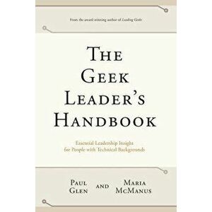 The Geek Leader's Handbook: Essential Leadership Insight for People with Technical Backgrounds, Paperback - Paul Glen imagine