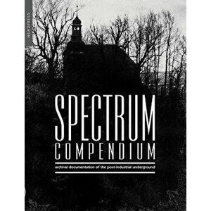 Spectrum Compendium: Archival Documentation of the Post-Industrial Underground Spectrum Magazine Archive 1998-2002, Paperback - Richard Stevenson imagine