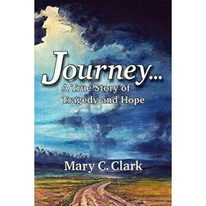 Journey . . . a True Story of Tragedy and Hope, Paperback - Mary C. Clark imagine